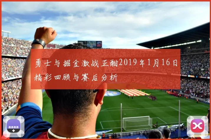 勇士与掘金激战正酣2019年1月16日精彩回顾与赛后分析