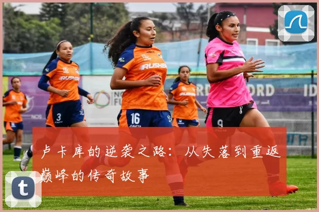 卢卡库的逆袭之路：从失落到重返巅峰的传奇故事