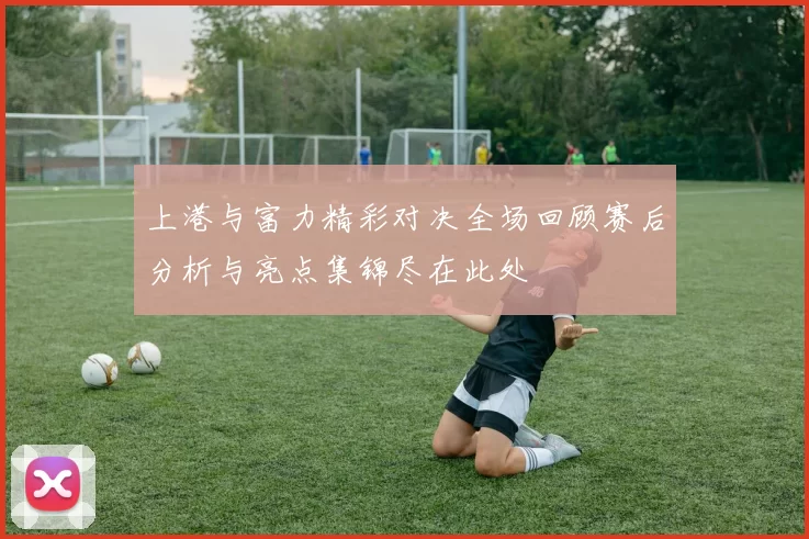 上港与富力精彩对决全场回顾赛后分析与亮点集锦尽在此处