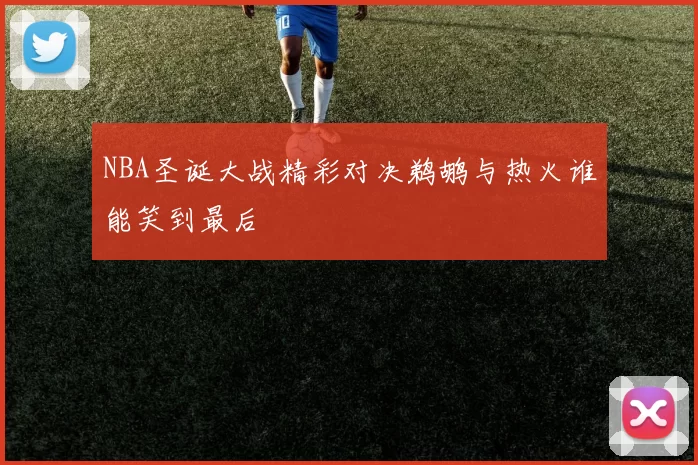 NBA圣诞大战精彩对决鹈鹕与热火谁能笑到最后