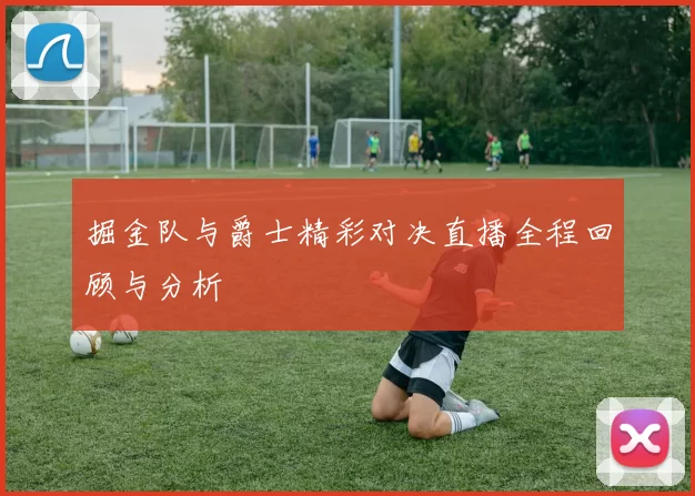 掘金队与爵士精彩对决直播全程回顾与分析