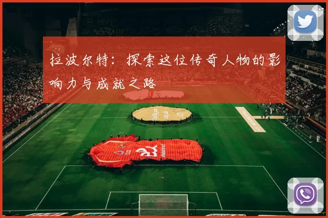 拉波尔特：探索这位传奇人物的影响力与成就之路