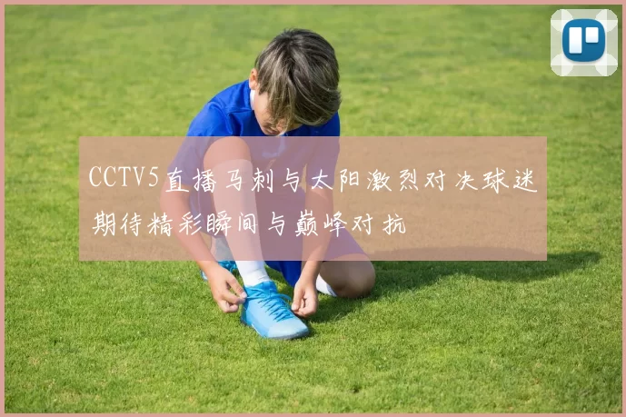 CCTV5直播马刺与太阳激烈对决球迷期待精彩瞬间与巅峰对抗