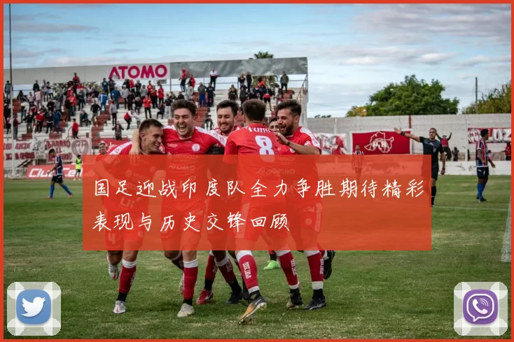 国足迎战印度队全力争胜期待精彩表现与历史交锋回顾