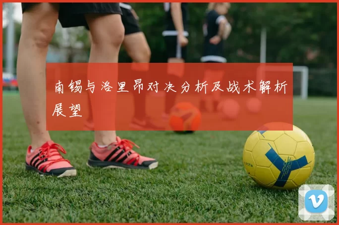 南锡与洛里昂对决分析及战术解析展望